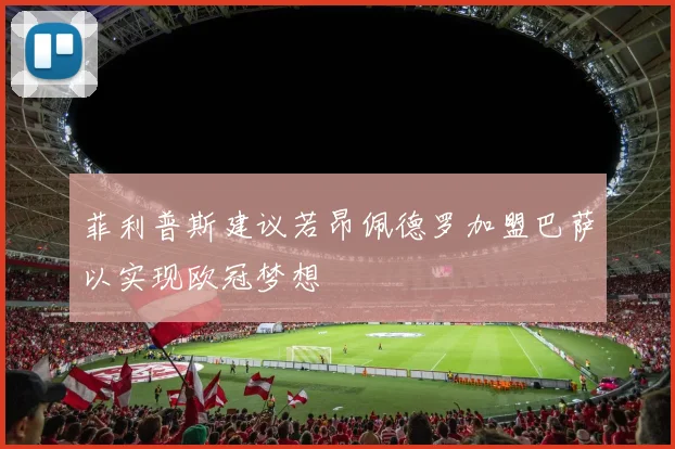 菲利普斯建议若昂佩德罗加盟巴萨以实现欧冠梦想