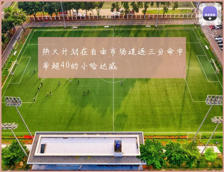 热火计划在自由市场追逐三分命中率超40的小哈达威